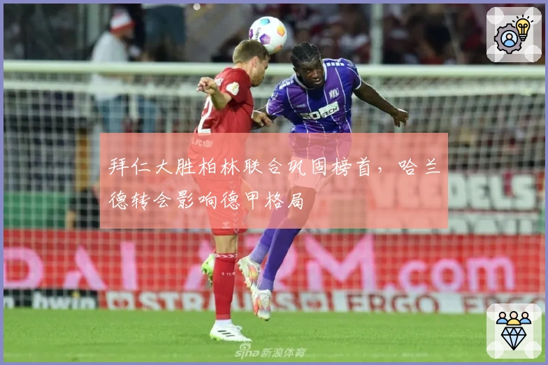 拜仁大胜柏林联合巩固榜首，哈兰德转会影响德甲格局