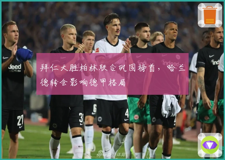 拜仁大胜柏林联合巩固榜首，哈兰德转会影响德甲格局