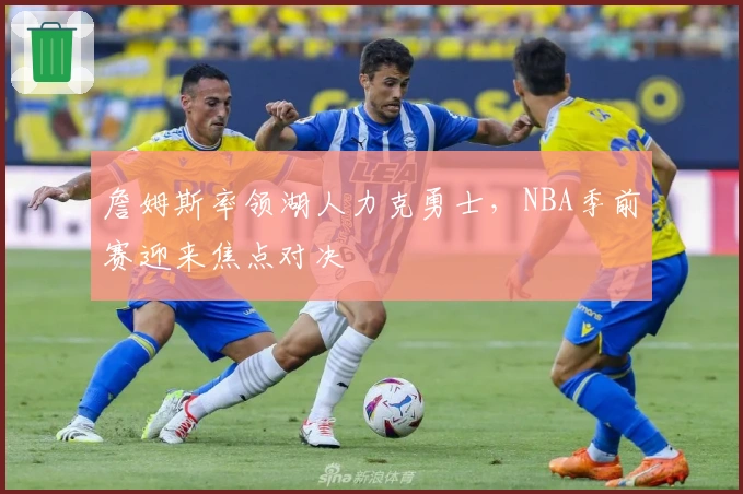 詹姆斯率领湖人力克勇士，NBA季前赛迎来焦点对决