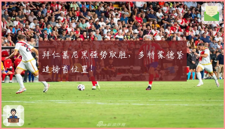 拜仁慕尼黑强势取胜，多特蒙德紧追榜首位置！