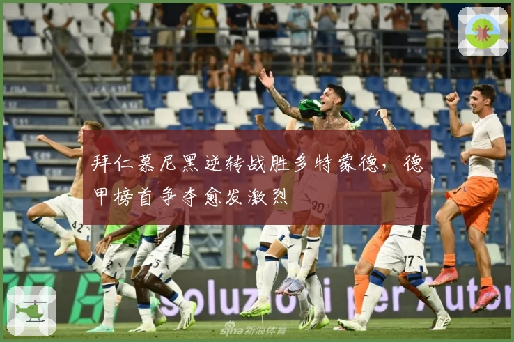 拜仁慕尼黑逆转战胜多特蒙德，德甲榜首争夺愈发激烈