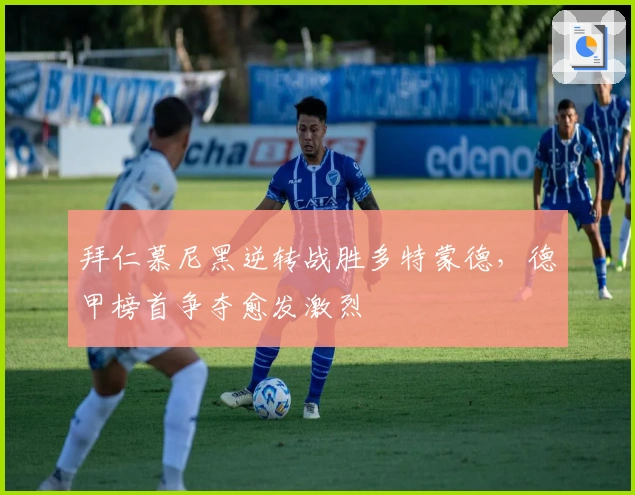 拜仁慕尼黑逆转战胜多特蒙德，德甲榜首争夺愈发激烈