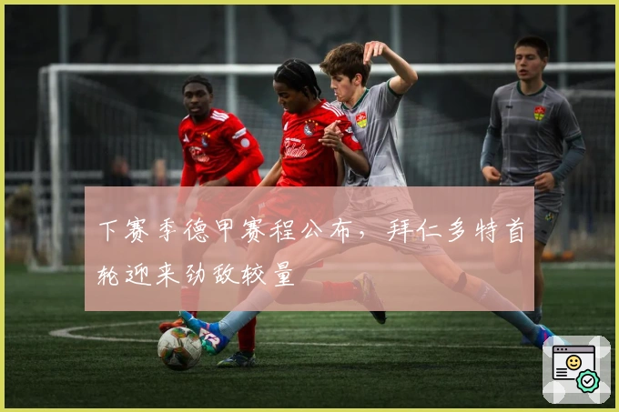 下赛季德甲赛程公布，拜仁多特首轮迎来劲敌较量