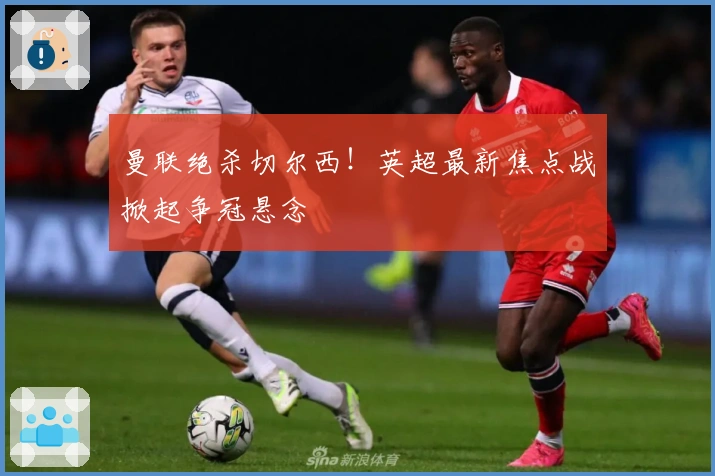 曼联绝杀切尔西！英超最新焦点战掀起争冠悬念