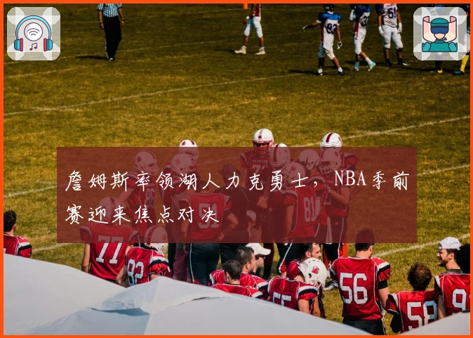 詹姆斯率领湖人力克勇士，NBA季前赛迎来焦点对决