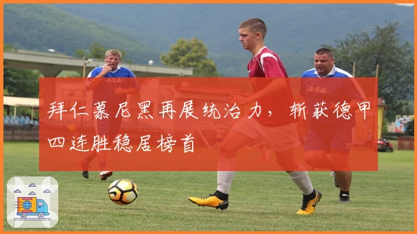 拜仁慕尼黑再展统治力，斩获德甲四连胜稳居榜首