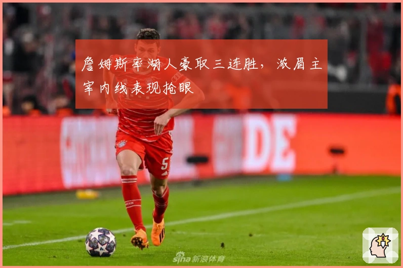 詹姆斯率湖人豪取三连胜，浓眉主宰内线表现抢眼