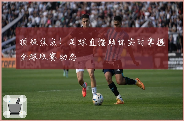 顶级焦点！足球直播助你实时掌握全球联赛动态