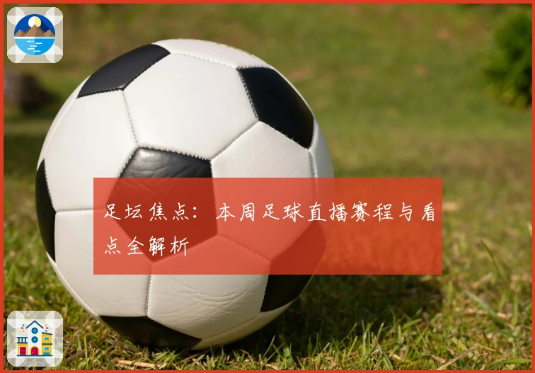 足坛焦点：本周足球直播赛程与看点全解析