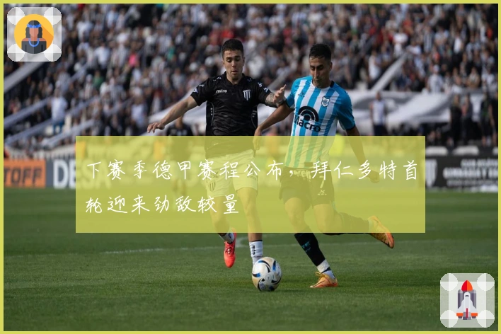 下赛季德甲赛程公布，拜仁多特首轮迎来劲敌较量