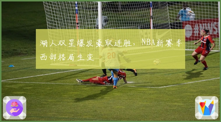 湖人双星爆发豪取连胜,NBA新赛季西部格局生变