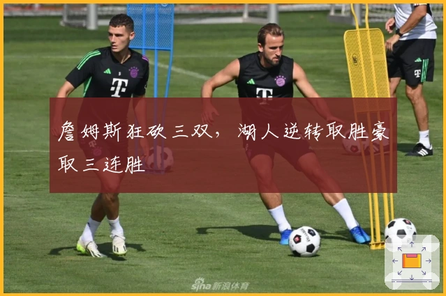 詹姆斯狂砍三双，湖人逆转取胜豪取三连胜