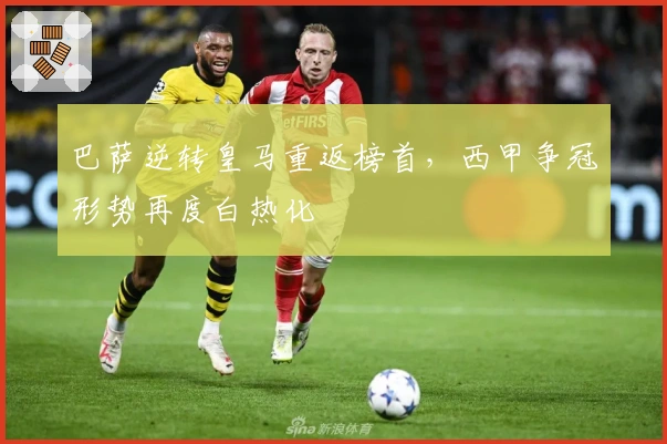 巴萨逆转皇马重返榜首，西甲争冠形势再度白热化